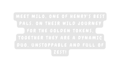 Meet Milo one of Henry s best pals On their wild journey for the golden tokens together they are a dynamic duo unstoppable and full of zest