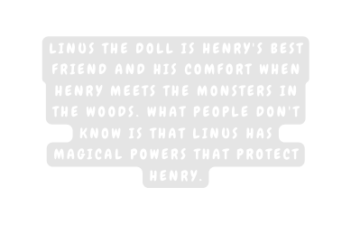 Linus the doll is Henry s best friend and his comfort when Henry meets the monsters in the woods What people don t know is that Linus has magical powers that protect Henry