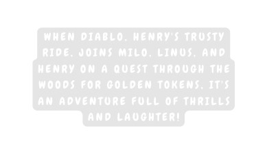 When Diablo Henry s trusty ride joins Milo Linus and Henry on a quest through the woods for golden tokens it s an adventure full of thrills and laughter